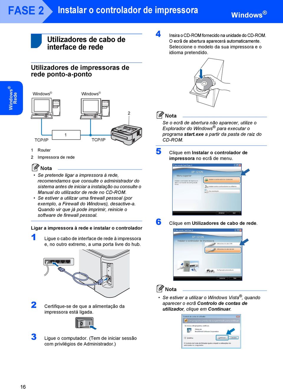 Utilizadores de impressoras de rede ponto-a-ponto Windows Rede Windows R TCP/IP 1 Windows R TCP/IP 2 Se o ecrã de abertura não aparecer, utilize o Explorador do Windows para executar o programa start.