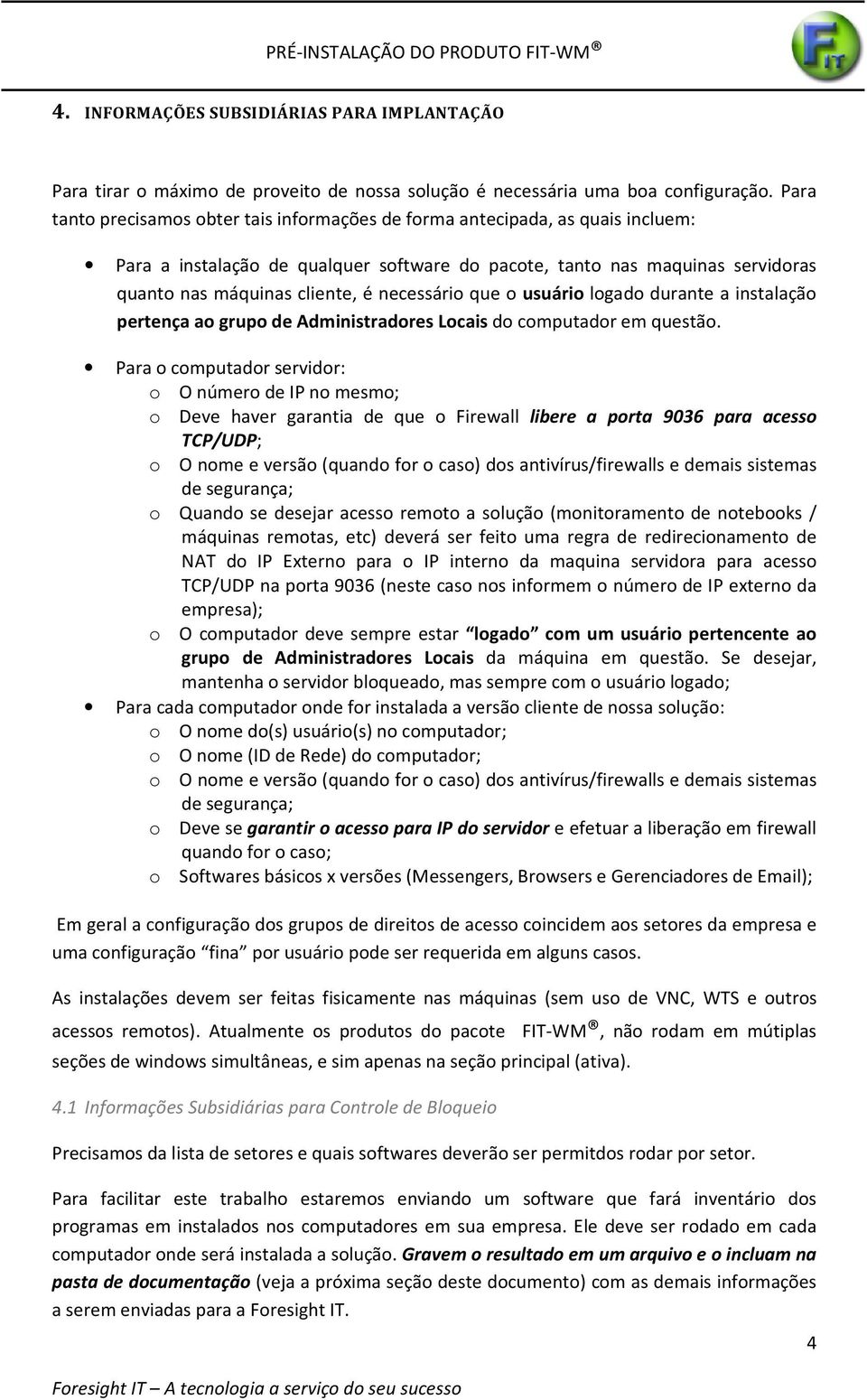 necessário que o usuário logado durante a instalação pertença ao grupo de Administradores Locais do computador em questão.