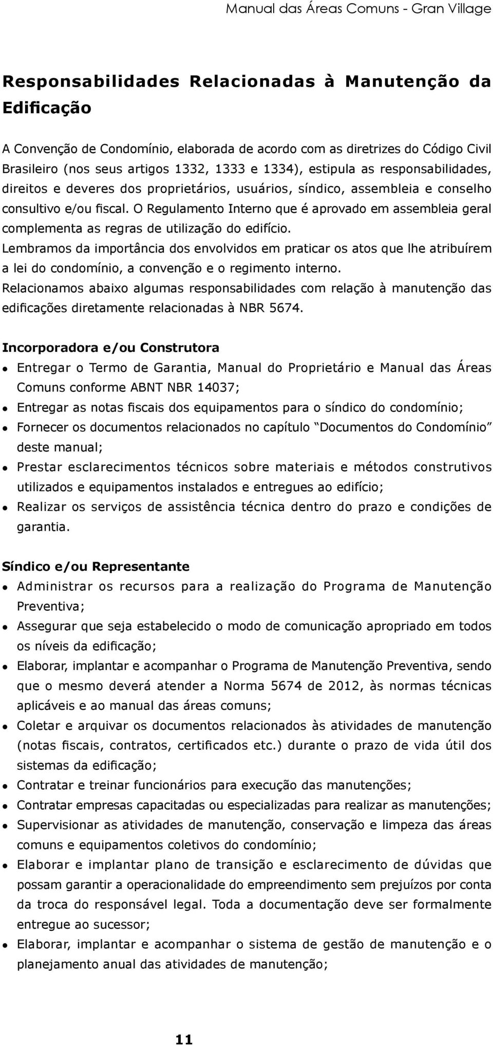 O Regulamento Interno que é aprovado em assembleia geral complementa as regras de utilização do edifício.