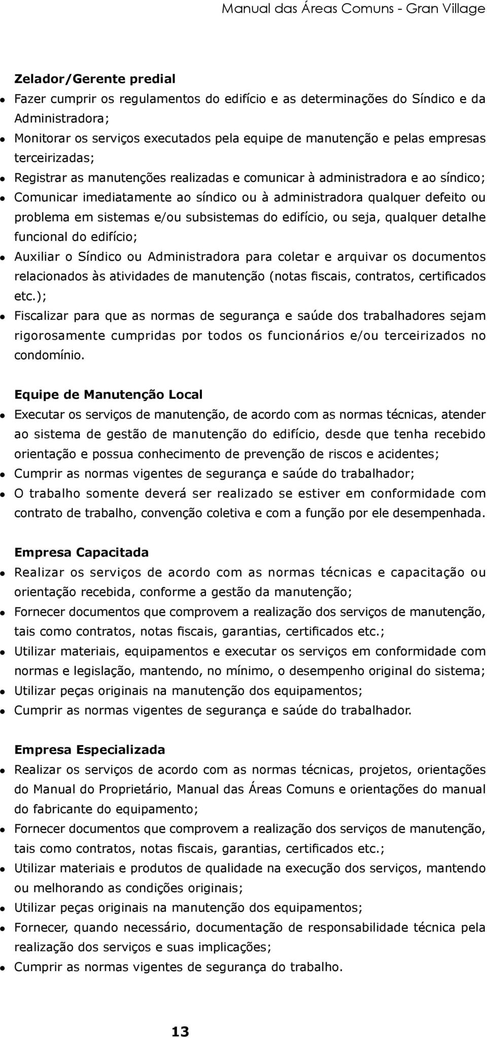 subsistemas do edifício, ou seja, qualquer detalhe funcional do edifício; zauxiliar o Síndico ou Administradora para coletar e arquivar os documentos relacionados às atividades de manutenção (notas