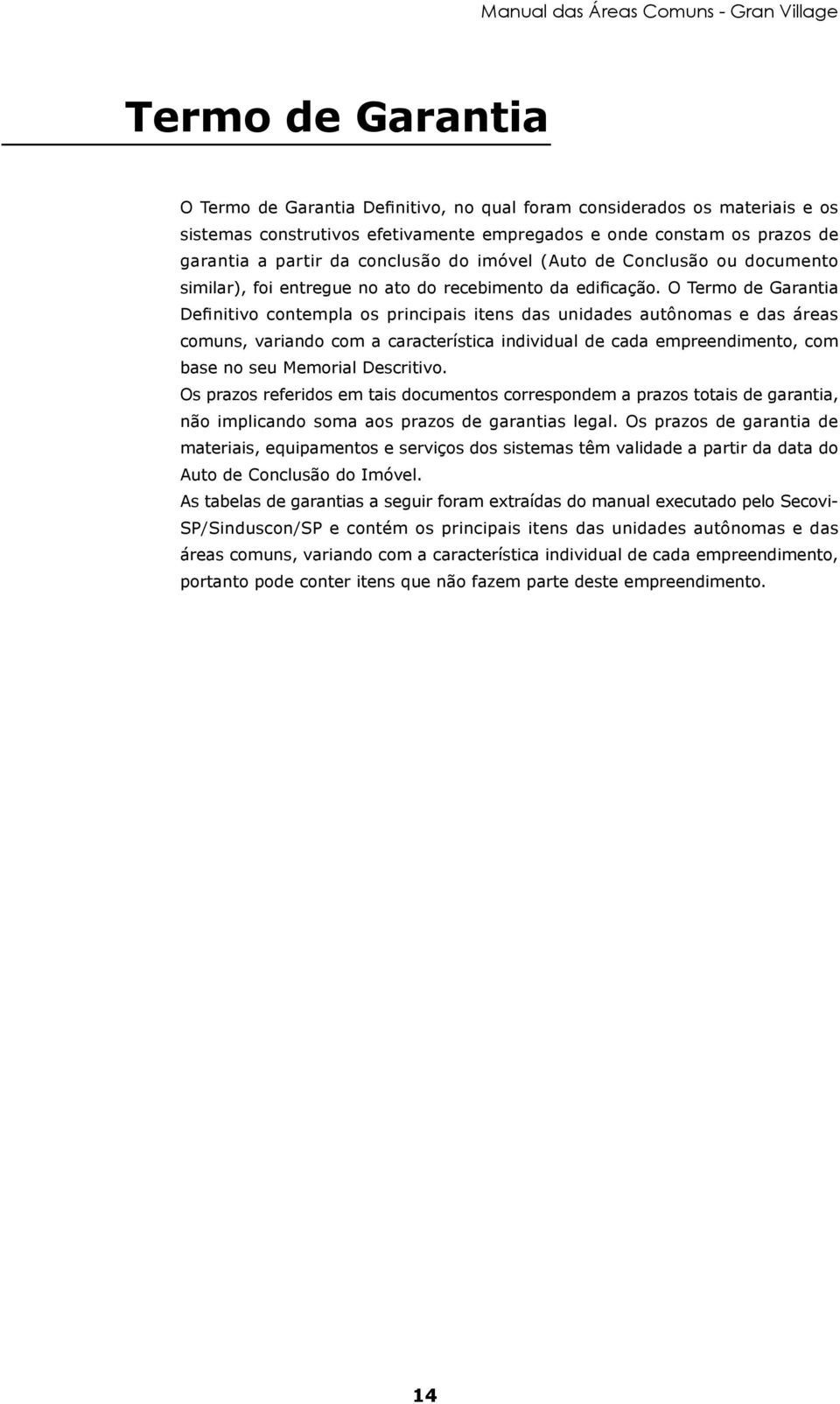 O Termo de Garantia Definitivo contempla os principais itens das unidades autônomas e das áreas comuns, variando com a característica individual de cada empreendimento, com base no seu Memorial