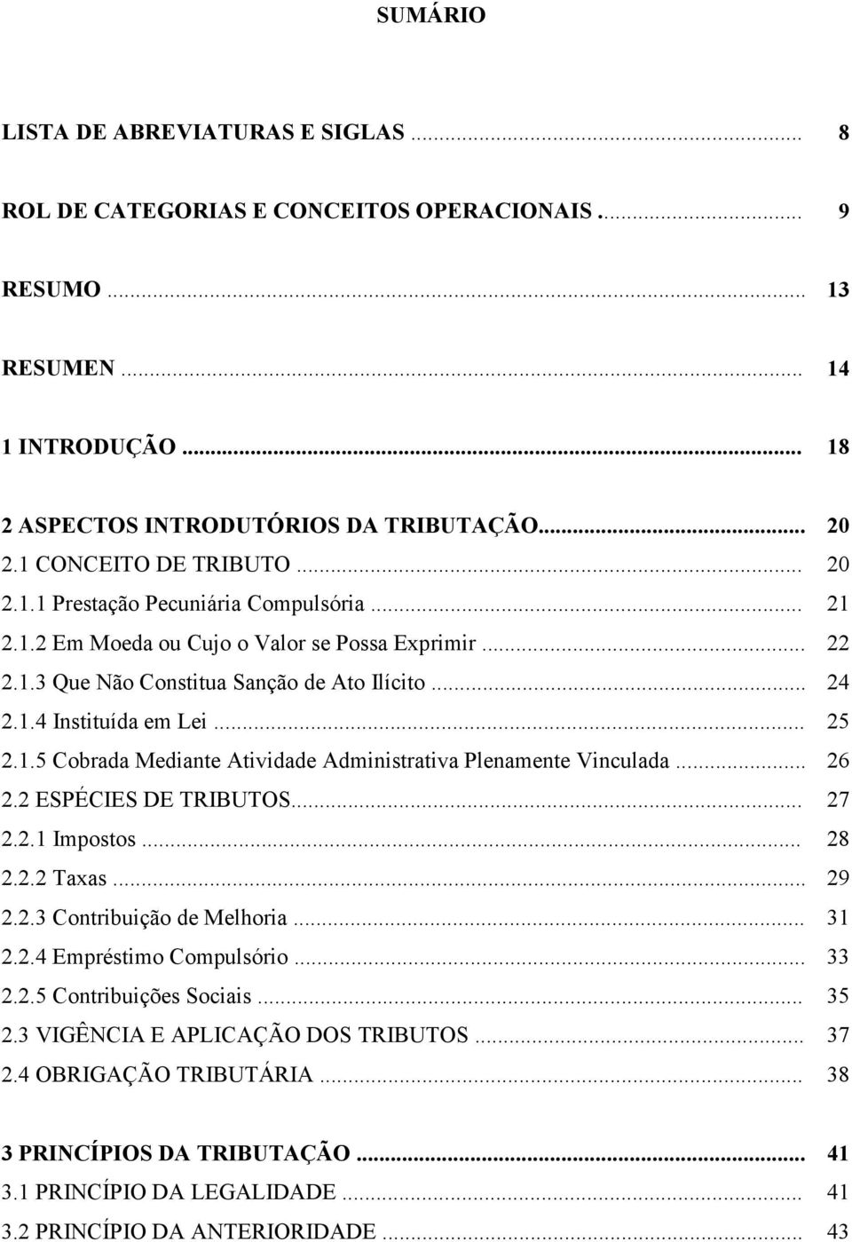 .. 25 2.1.5 Cobrada Mediante Atividade Administrativa Plenamente Vinculada... 26 2.2 ESPÉCIES DE TRIBUTOS... 27 2.2.1 Impostos... 28 2.2.2 Taxas... 29 2.2.3 Contribuição de Melhoria... 31 2.2.4 Empréstimo Compulsório.