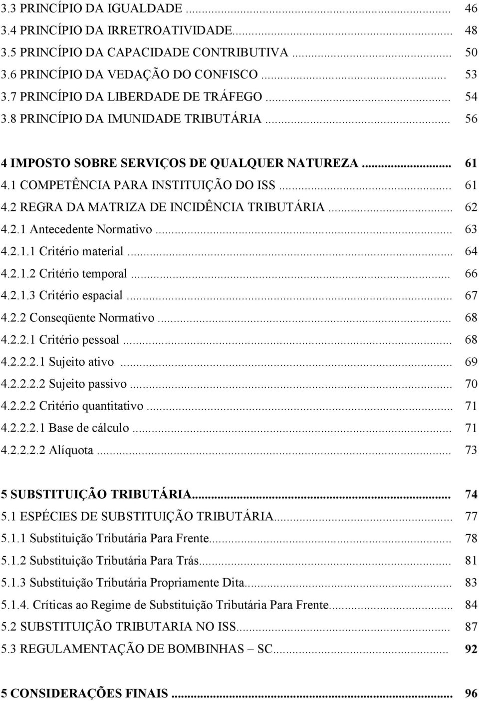 .. 62 4.2.1 Antecedente Normativo... 63 4.2.1.1 Critério material... 64 4.2.1.2 Critério temporal... 66 4.2.1.3 Critério espacial... 67 4.2.2 Conseqüente Normativo... 68 4.2.2.1 Critério pessoal.