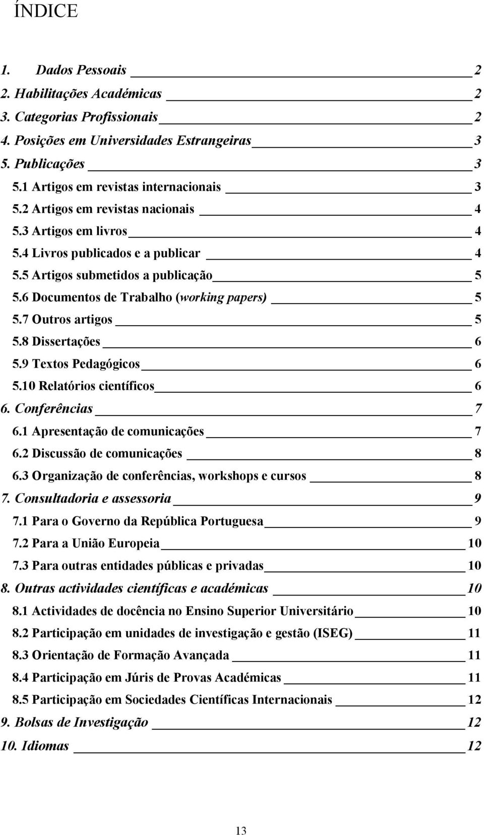 7 Outros artigos 5 5.8 Dissertações 6 5.9 Textos Pedagógicos 6 5.10 Relatórios científicos 6 6. Conferências 7 6.1 Apresentação de comunicações 7 6.2 Discussão de comunicações 8 6.