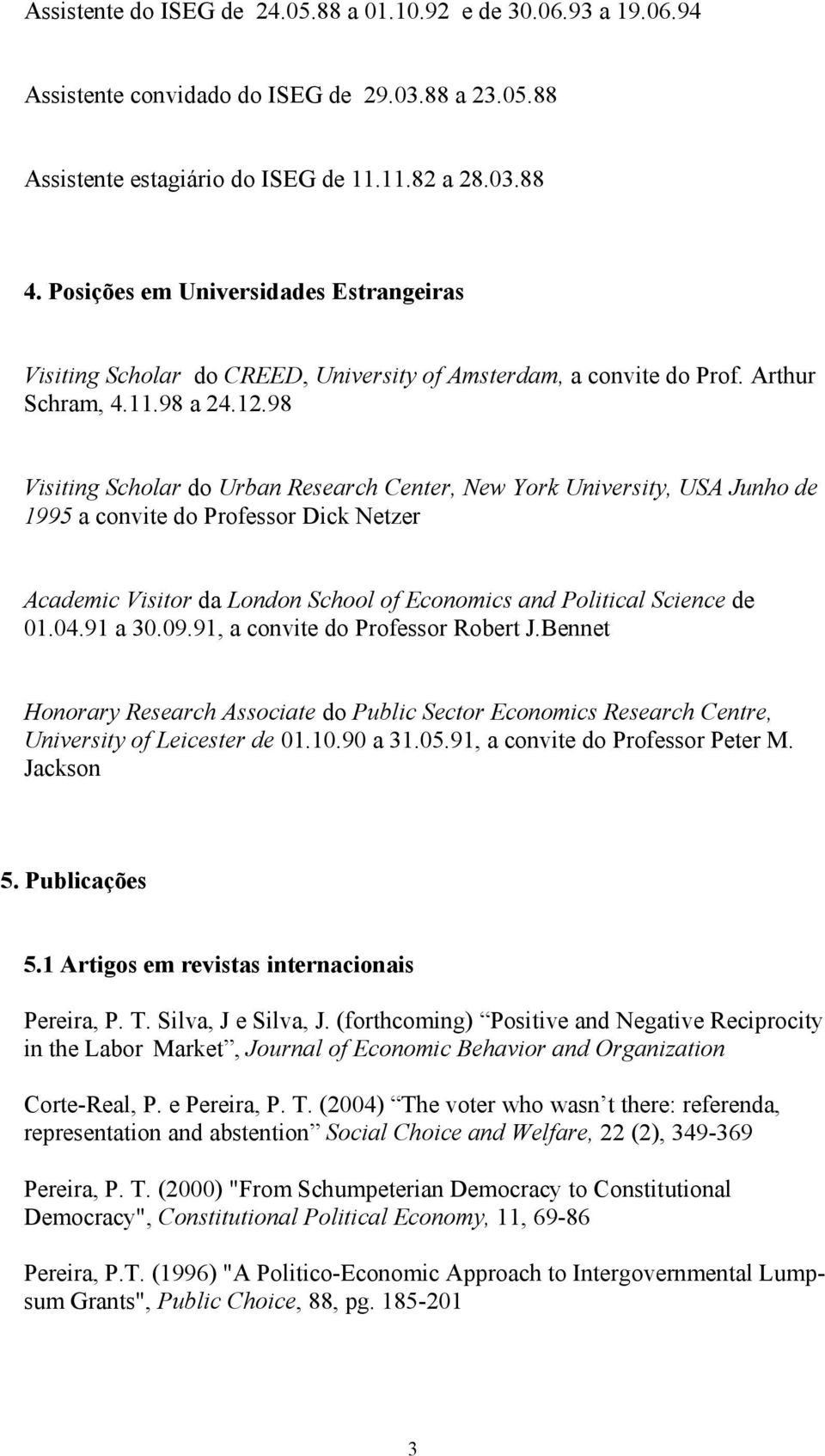 98 Visiting Scholar do Urban Research Center, New York University, USA Junho de 1995 a convite do Professor Dick Netzer Academic Visitor da London School of Economics and Political Science de 01.04.