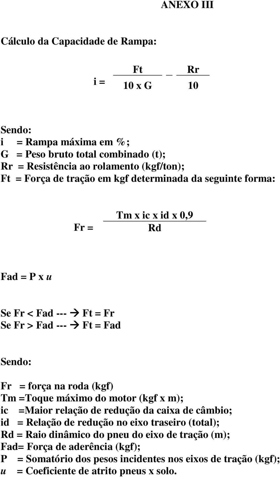 Fr = força na roda (kgf) Tm =Toque máximo do motor (kgf x m); ic =Maior relação de redução da caixa de câmbio; id = Relação de redução no eixo traseiro (total); Rd =