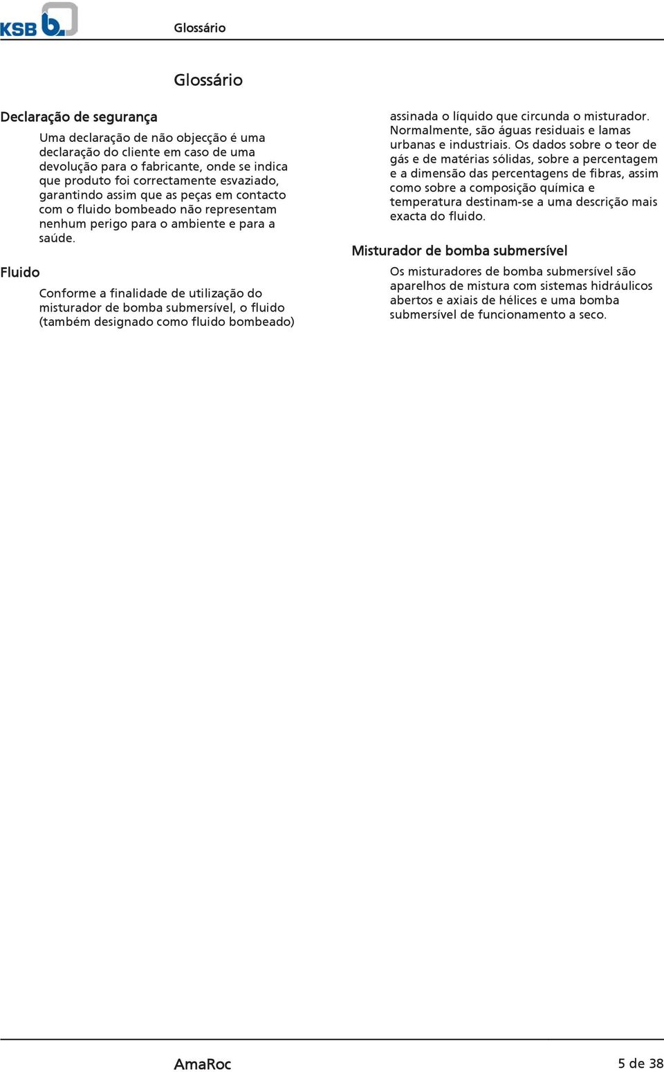 Conforme a finalidade de utilização do misturador de bomba submersível, o fluido (também designado como fluido bombeado) assinada o líquido que circunda o misturador.