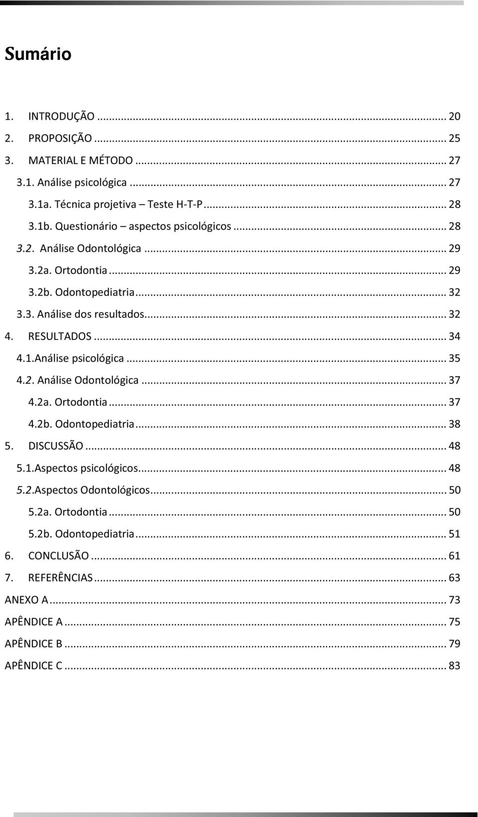 RESULTADOS... 34 4.1.Análise psicológica... 35 4.2. Análise Odontológica... 37 4.2a. Ortodontia... 37 4.2b. Odontopediatria... 38 5. DISCUSSÃO... 48 5.1.Aspectos psicológicos.