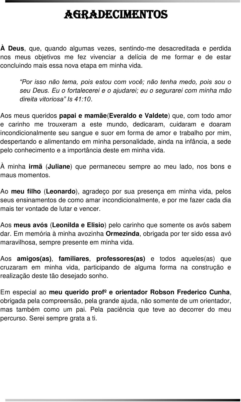 Aos meus queridos papai e mamãe(everaldo e Valdete) que, com todo amor e carinho me trouxeram a este mundo, dedicaram, cuidaram e doaram incondicionalmente seu sangue e suor em forma de amor e