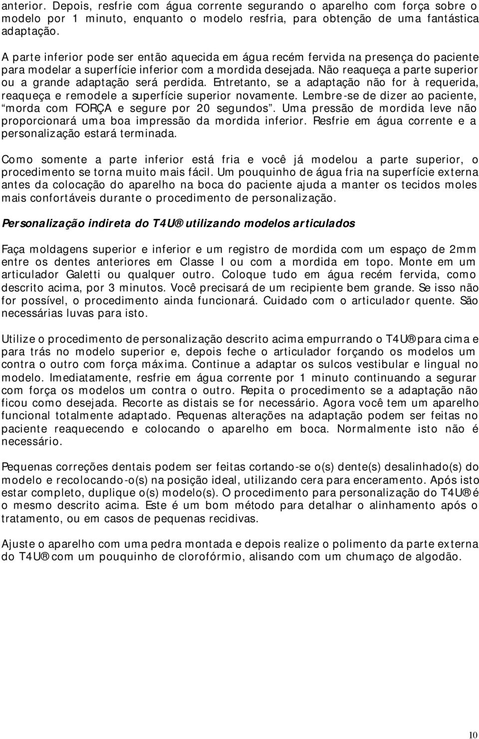 Não reaqueça a parte superior ou a grande adaptação será perdida. Entretanto, se a adaptação não for à requerida, reaqueça e remodele a superfície superior novamente.