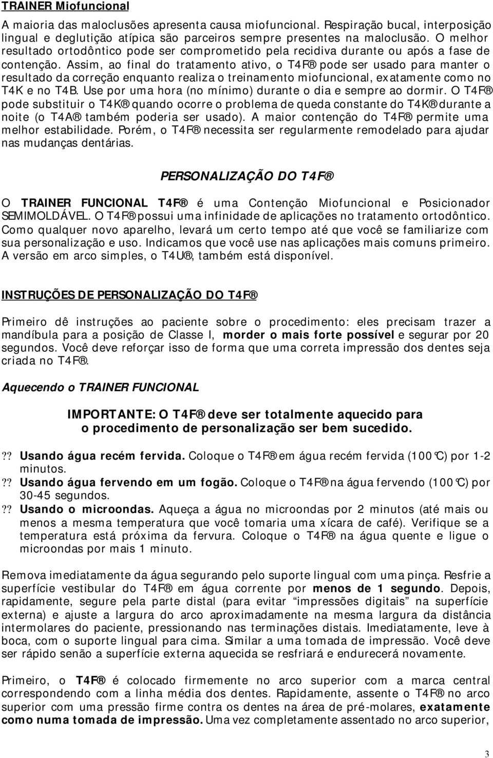 Assim, ao final do tratamento ativo, o T4F pode ser usado para manter o resultado da correção enquanto realiza o treinamento miofuncional, exatamente como no T4K e no T4B.