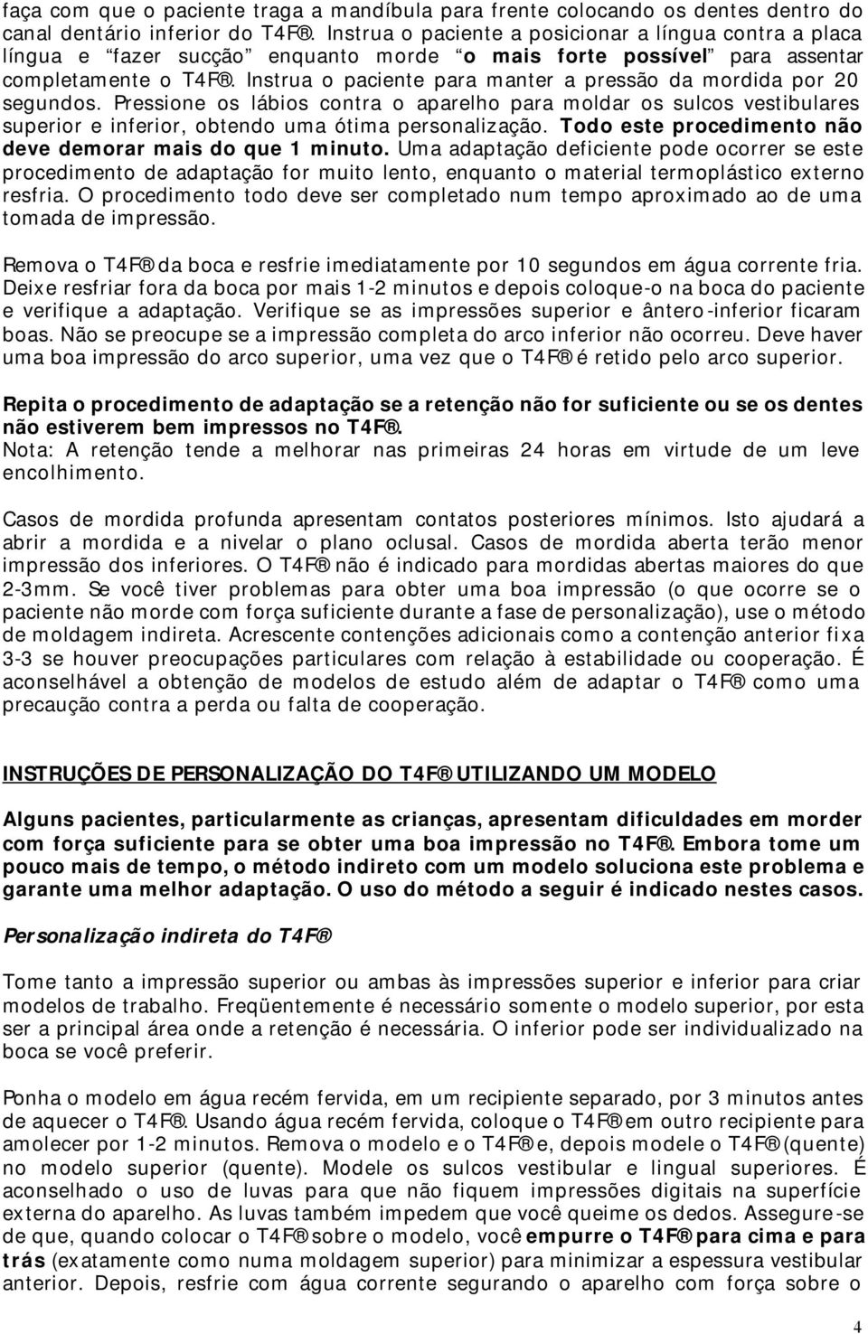 Instrua o paciente para manter a pressão da mordida por 20 segundos. Pressione os lábios contra o aparelho para moldar os sulcos vestibulares superior e inferior, obtendo uma ótima personalização.