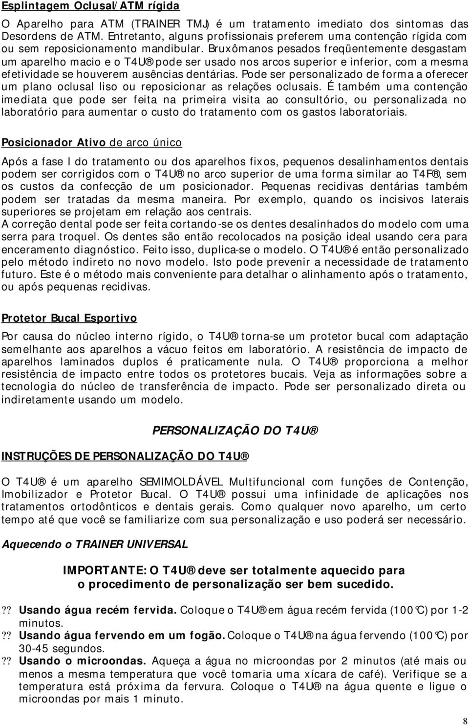 Bruxômanos pesados freqüentemente desgastam um aparelho macio e o T4U pode ser usado nos arcos superior e inferior, com a mesma efetividade se houverem ausências dentárias.