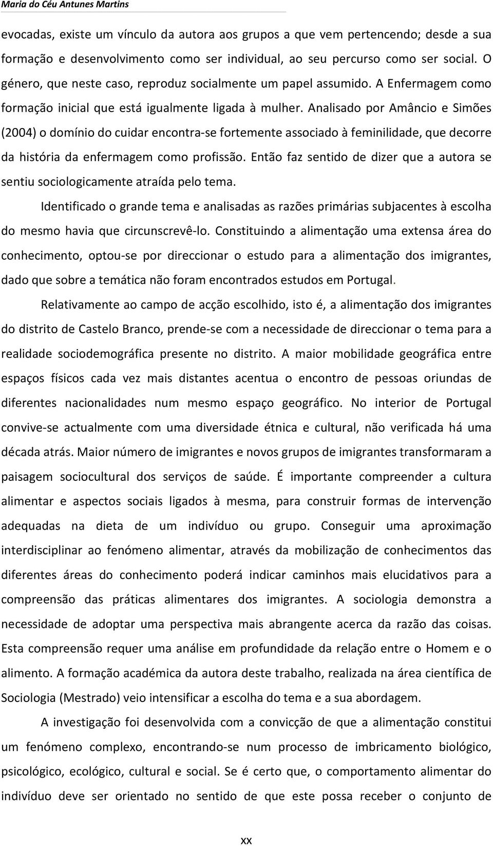 Analisado por Amâncio e Simões (2004) o domínio do cuidar encontra-se fortemente associado à feminilidade, que decorre da história da enfermagem como profissão.