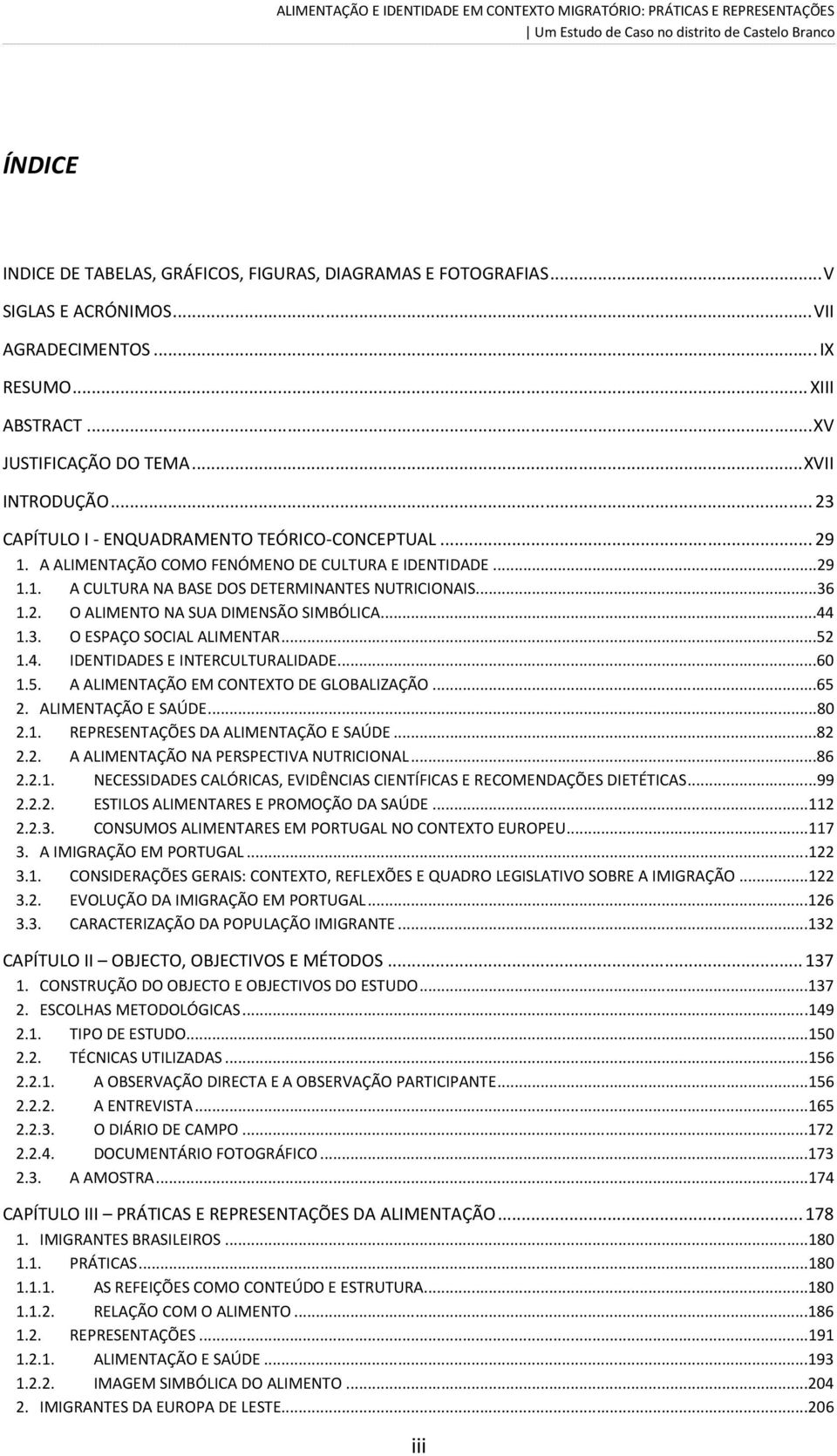 A ALIMENTAÇÃO COMO FENÓMENO DE CULTURA E IDENTIDADE...29 1.1. A CULTURA NA BASE DOS DETERMINANTES NUTRICIONAIS...36 1.2. O ALIMENTO NA SUA DIMENSÃO SIMBÓLICA...44 1.3. O ESPAÇO SOCIAL ALIMENTAR...52 1.