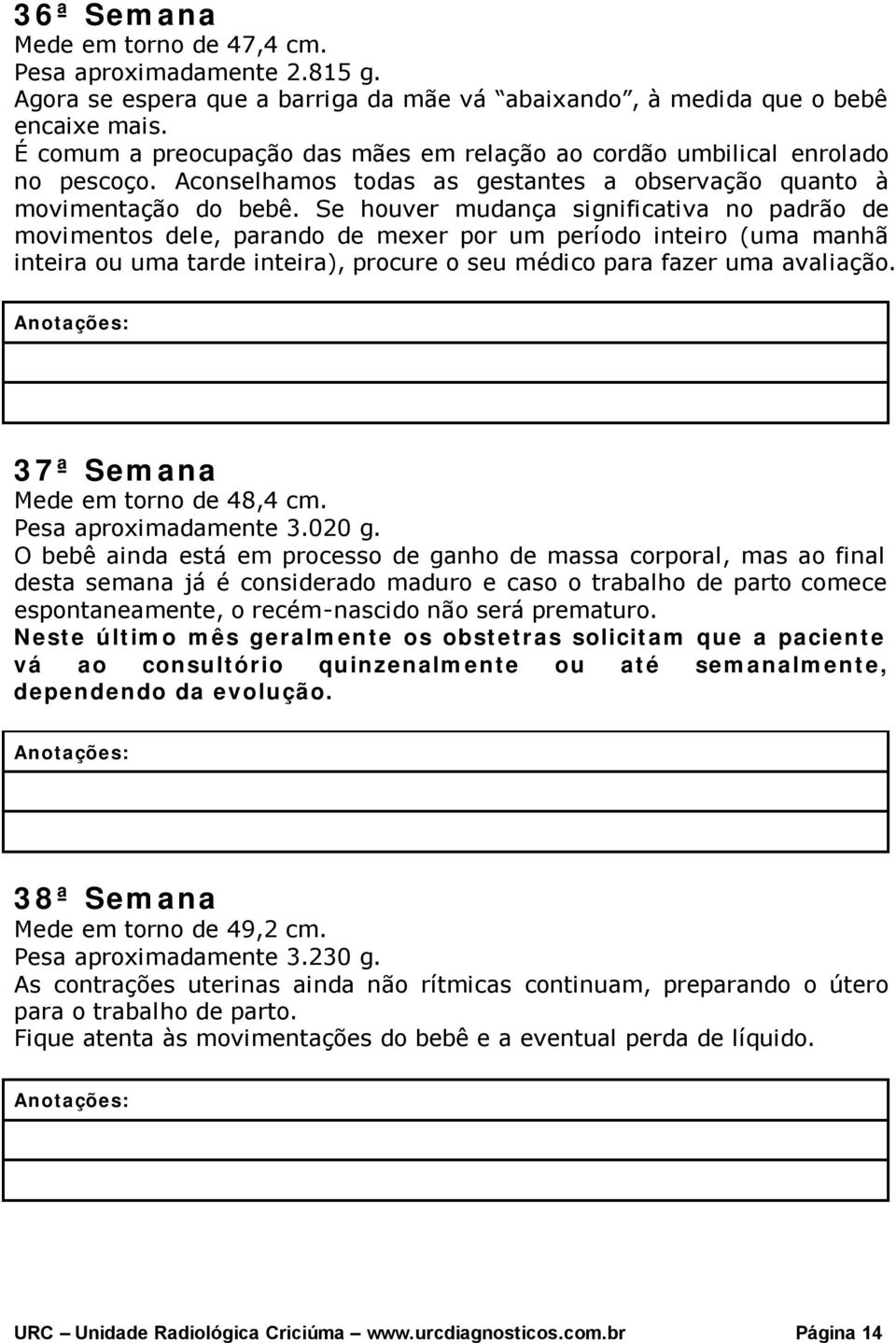 Se houver mudança significativa no padrão de movimentos dele, parando de mexer por um período inteiro (uma manhã inteira ou uma tarde inteira), procure o seu médico para fazer uma avaliação.