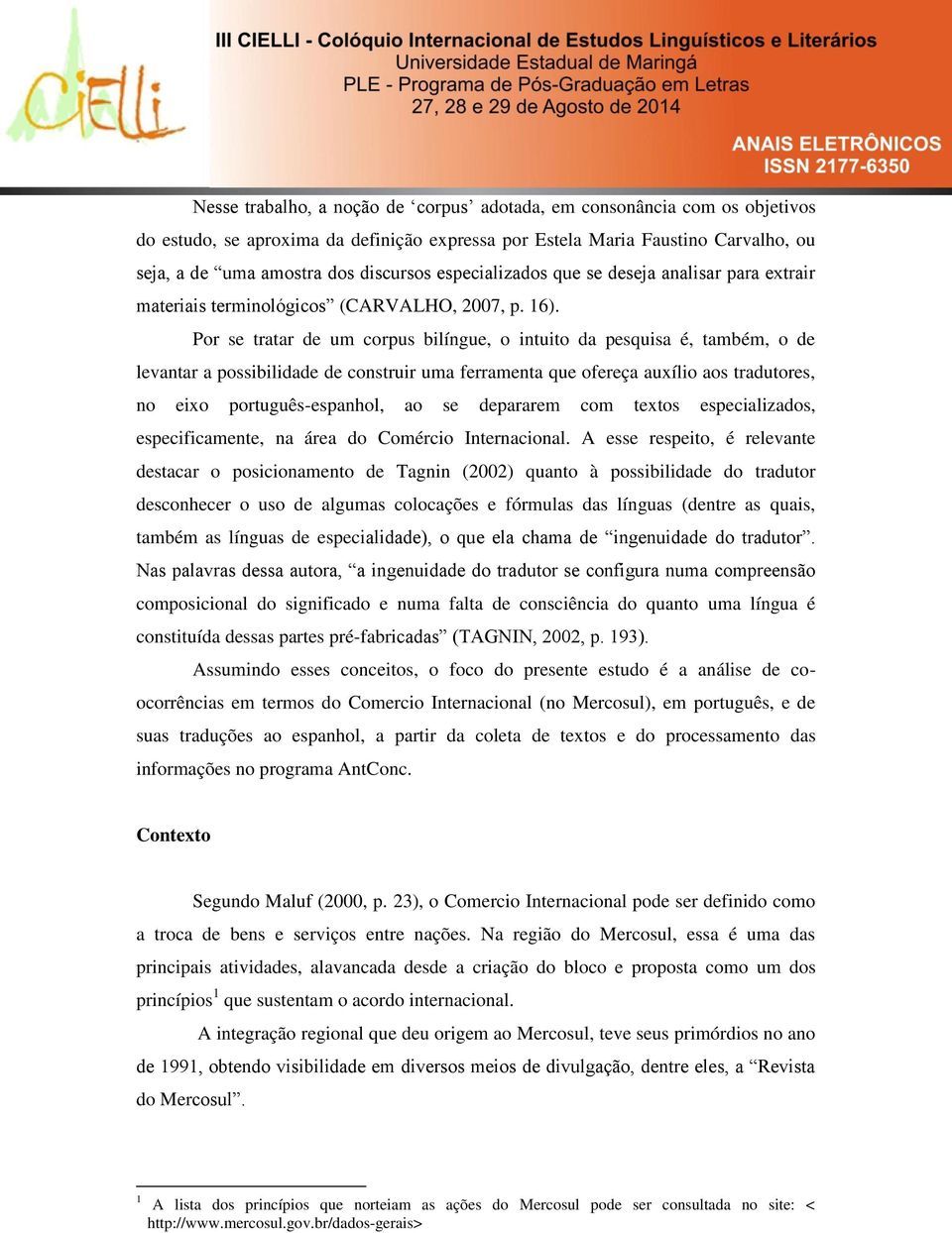 Por se tratar de um corpus bilíngue, o intuito da pesquisa é, também, o de levantar a possibilidade de construir uma ferramenta que ofereça auxílio aos tradutores, no eixo português-espanhol, ao se