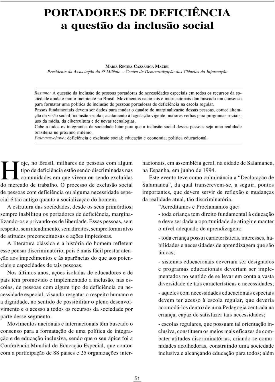 Movimentos nacionais e internacionais têm buscado um consenso para formatar uma política de inclusão de pessoas portadoras de deficiência na escola regular.