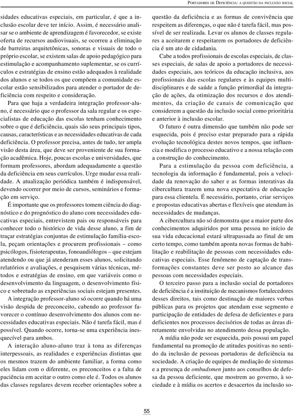 próprio escolar, se existem salas de apoio pedagógico para estimulação e acompanhamento suplementar, se os currículos e estratégias de ensino estão adequados à realidade dos alunos e se todos os que