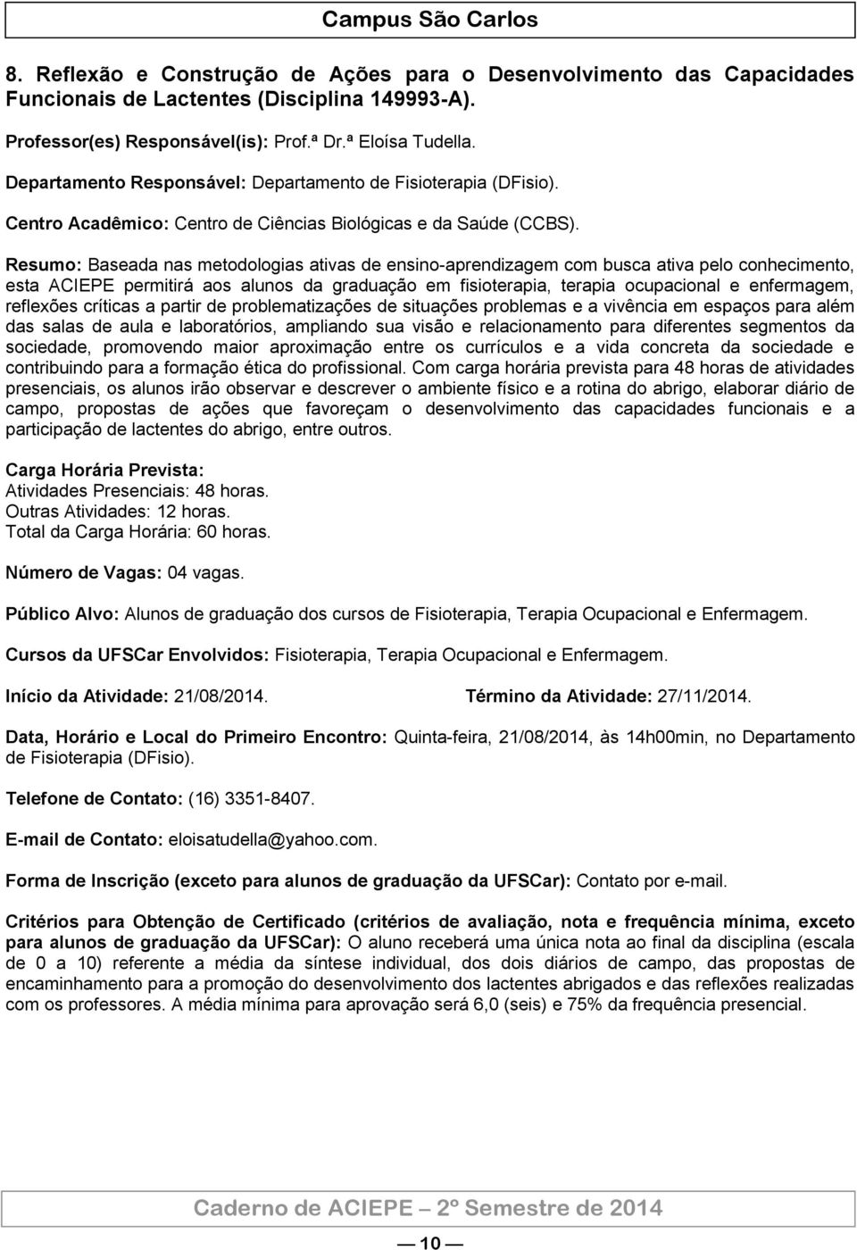 Resumo: Baseada nas metodologias ativas de ensino-aprendizagem com busca ativa pelo conhecimento, esta ACIEPE permitirá aos alunos da graduação em fisioterapia, terapia ocupacional e enfermagem,