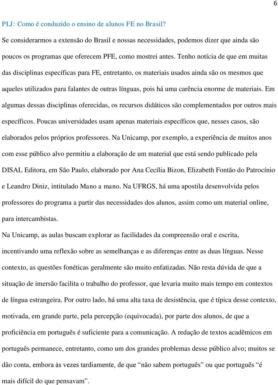 Tenho notícia de que em muitas das disciplinas específicas para FE, entretanto, os materiais usados ainda são os mesmos que aqueles utilizados para falantes de outras línguas, pois há uma carência