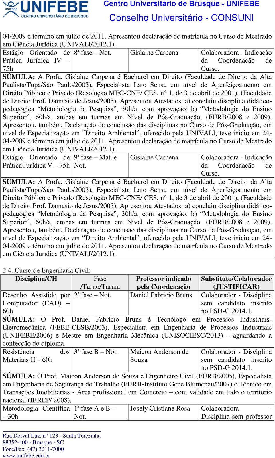 é Bacharel em Direito (Faculdade de Direito da Alta Paulista/Tupã/São Paulo/2003), Especialista Lato Sensu em nível de Aperfeiçoamento em Direito Público e Privado (Resolução MEC-CNE/ CES, n 1, de 3