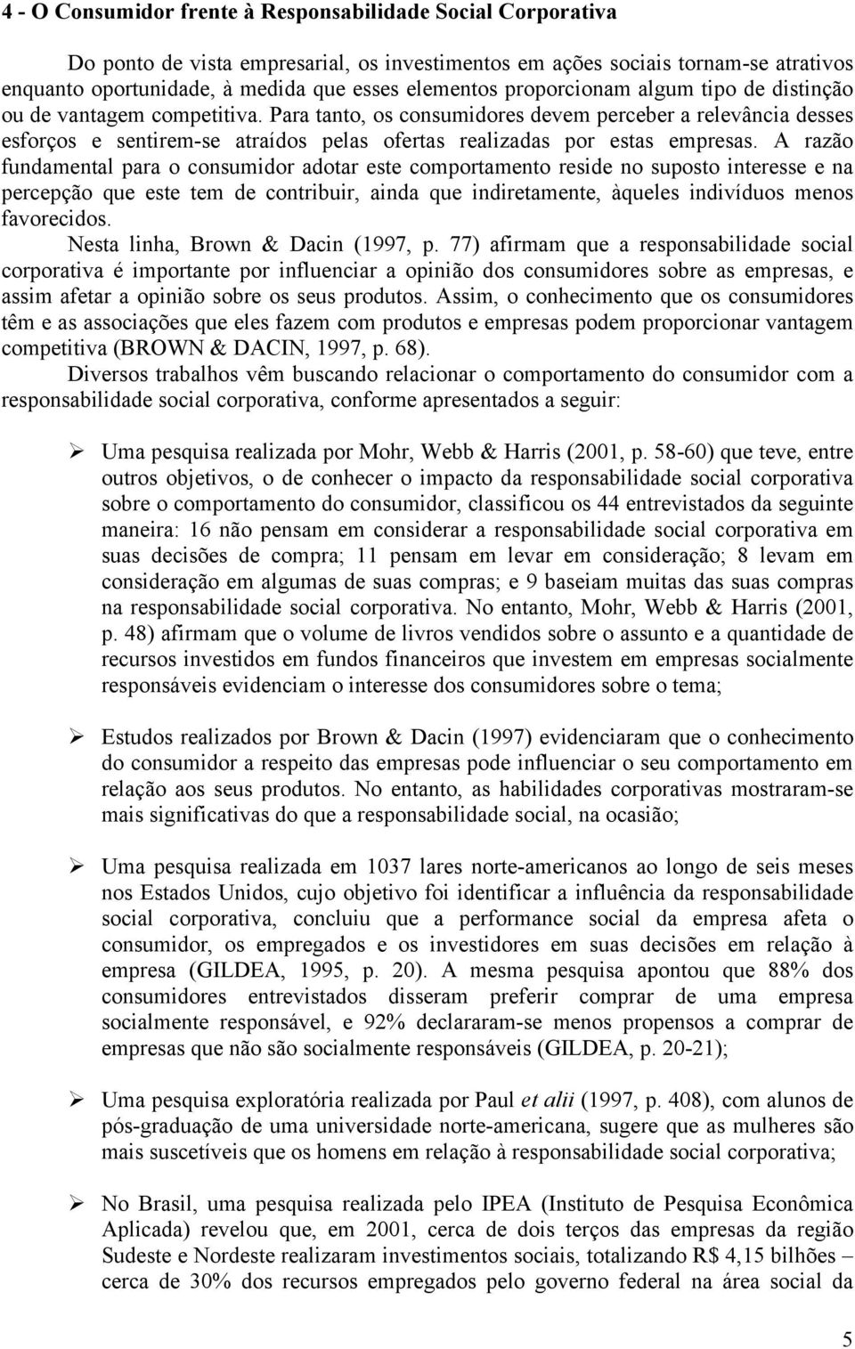 Para tanto, os consumidores devem perceber a relevância desses esforços e sentirem-se atraídos pelas ofertas realizadas por estas empresas.