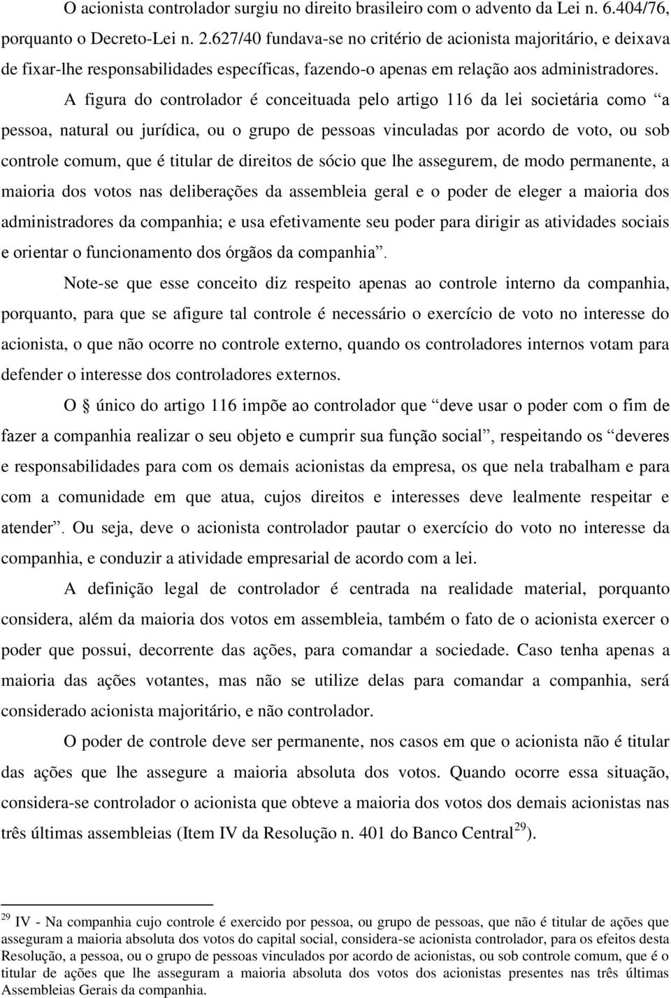 A figura do controlador é conceituada pelo artigo 116 da lei societária como a pessoa, natural ou jurídica, ou o grupo de pessoas vinculadas por acordo de voto, ou sob controle comum, que é titular