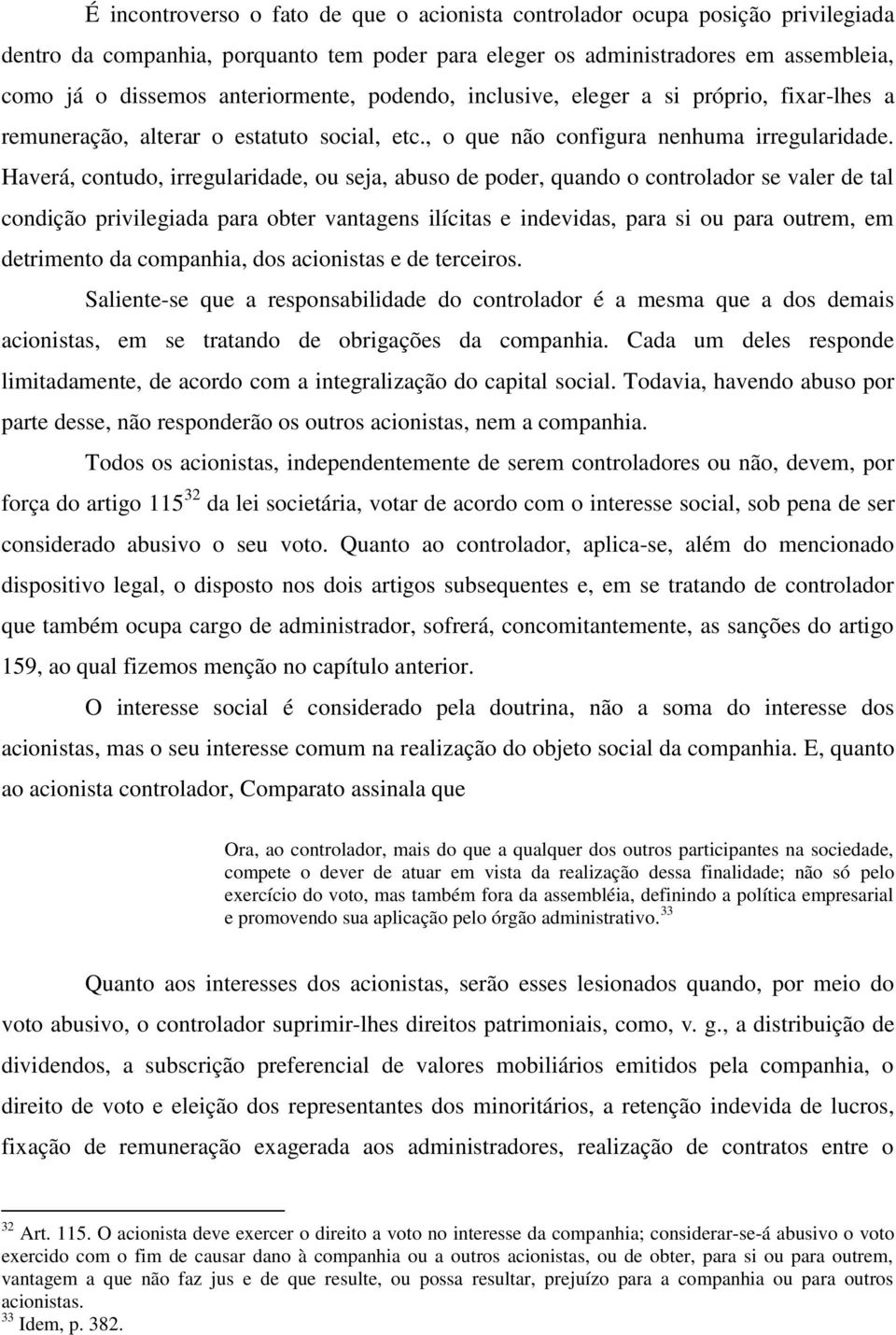 Haverá, contudo, irregularidade, ou seja, abuso de poder, quando o controlador se valer de tal condição privilegiada para obter vantagens ilícitas e indevidas, para si ou para outrem, em detrimento