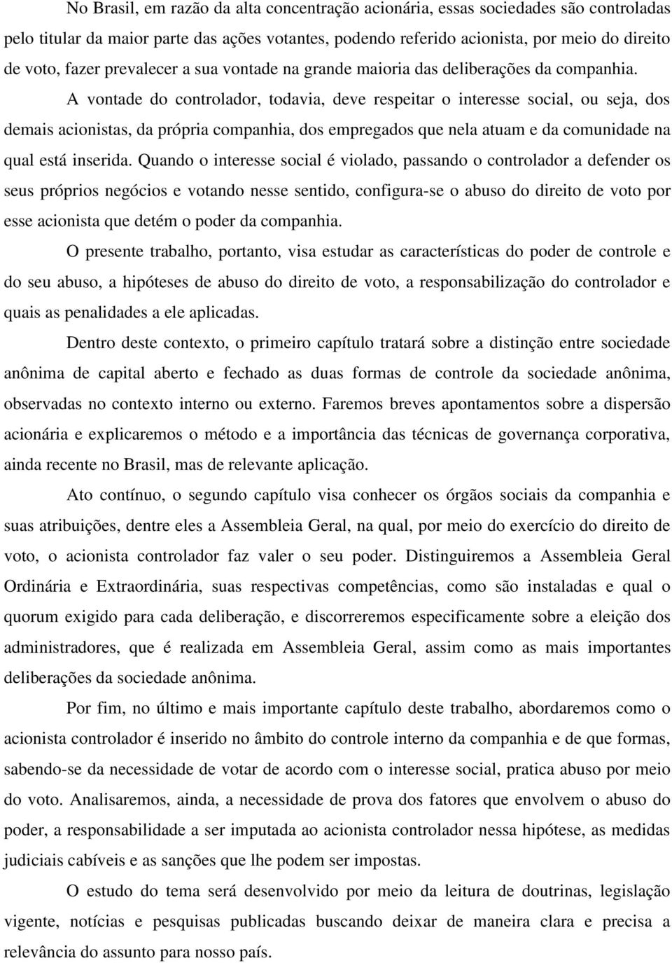 A vontade do controlador, todavia, deve respeitar o interesse social, ou seja, dos demais acionistas, da própria companhia, dos empregados que nela atuam e da comunidade na qual está inserida.