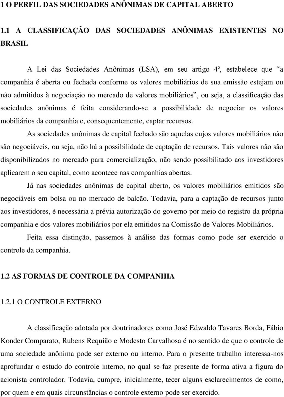 sua emissão estejam ou não admitidos à negociação no mercado de valores mobiliários, ou seja, a classificação das sociedades anônimas é feita considerando-se a possibilidade de negociar os valores