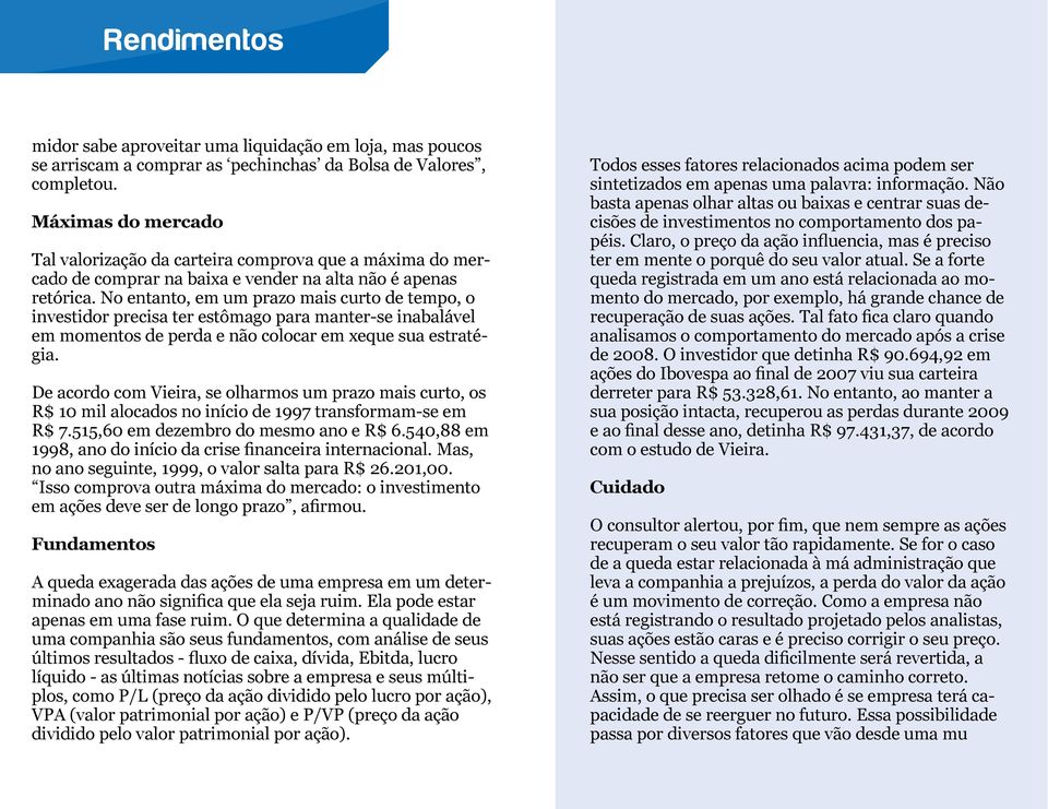 No entanto, em um prazo mais curto de tempo, o investidor precisa ter estômago para manter-se inabalável em momentos de perda e não colocar em xeque sua estratégia.