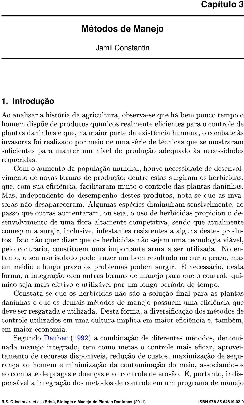 existência humana, o combate às invasoras foi realizado por meio de uma série de técnicas que se mostraram sucientes para manter um nível de produção adequado às necessidades requeridas.