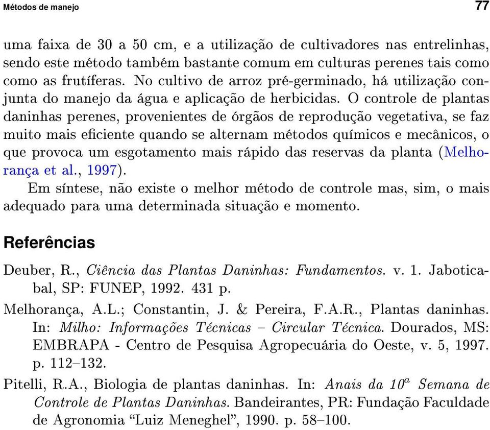 O controle de plantas daninhas perenes, provenientes de órgãos de reprodução vegetativa, se faz muito mais eciente quando se alternam métodos químicos e mecânicos, o que provoca um esgotamento mais