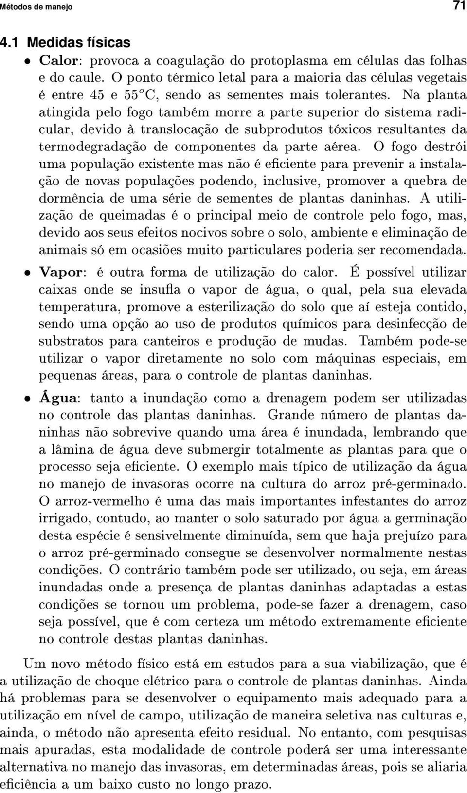 Na planta atingida pelo fogo também morre a parte superior do sistema radicular, devido à translocação de subprodutos tóxicos resultantes da termodegradação de componentes da parte aérea.