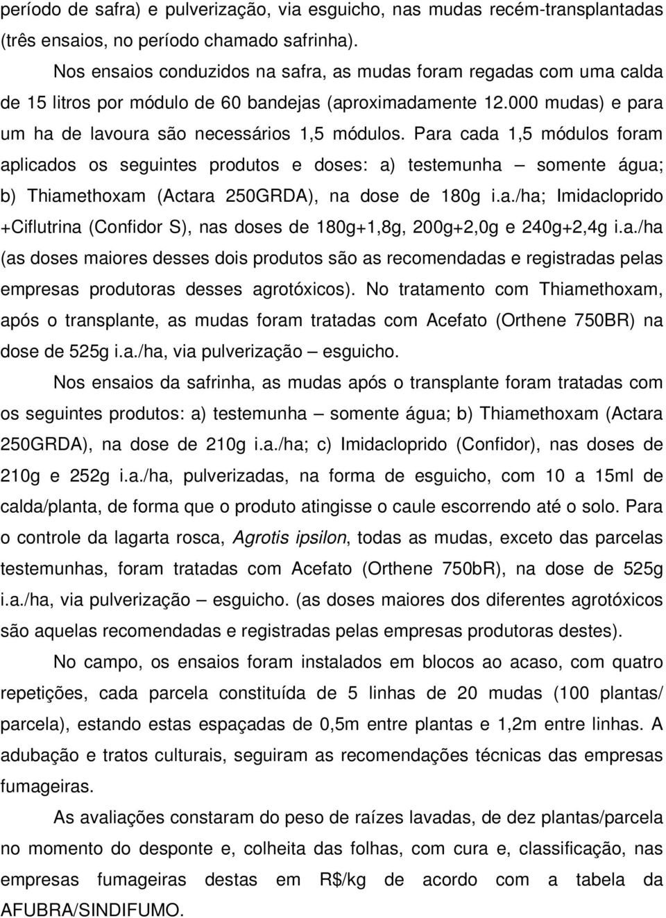 Para cada 1,5 módulos foram aplicados os seguintes produtos e doses: a) testemunha somente água; b) Thiamethoxam (Actara 250GRDA), na dose de 180g i.a./ha; Imidacloprido +Ciflutrina (Confidor S), nas doses de 180g+1,8g, 200g+2,0g e 240g+2,4g i.