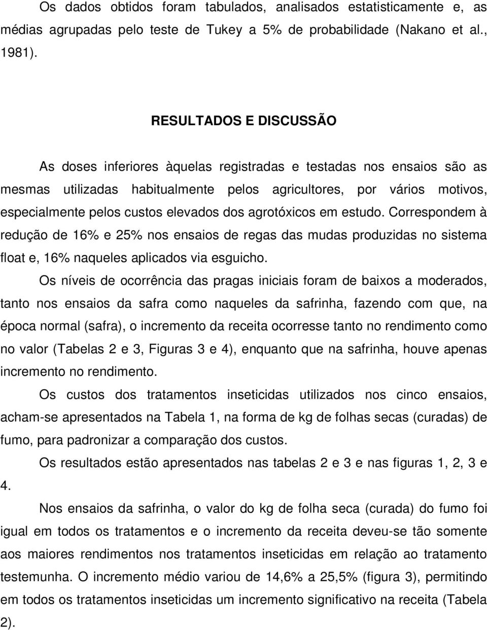 elevados dos agrotóxicos em estudo. Correspondem à redução de 16% e 25% nos ensaios de regas das mudas produzidas no sistema float e, 16% naqueles aplicados via esguicho.