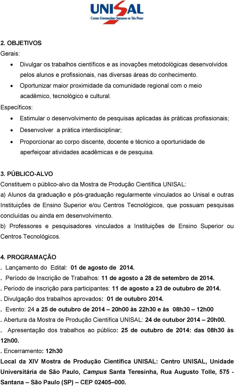 Específicos: Estimular o desenvolvimento de pesquisas aplicadas às práticas profissionais; Desenvolver a prática interdisciplinar; Proporcionar ao corpo discente, docente e técnico a oportunidade de