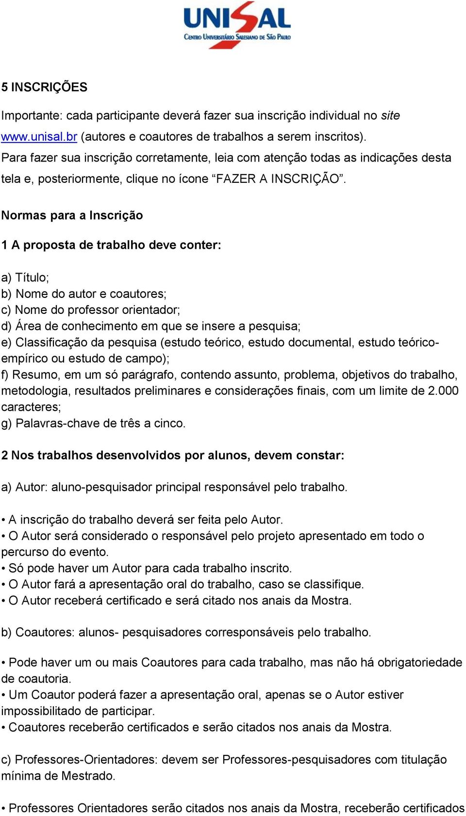 Normas para a Inscrição 1 A proposta de trabalho deve conter: a) Título; b) Nome do autor e coautores; c) Nome do professor orientador; d) Área de conhecimento em que se insere a pesquisa; e)