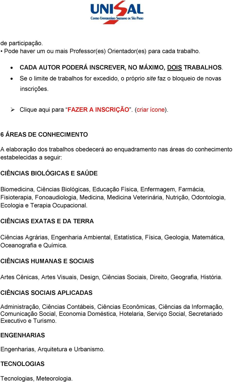 6 ÁREAS DE CONHECIMENTO A elaboração dos trabalhos obedecerá ao enquadramento nas áreas do conhecimento estabelecidas a seguir: CIÊNCIAS BIOLÓGICAS E SAÚDE Biomedicina, Ciências Biológicas, Educação