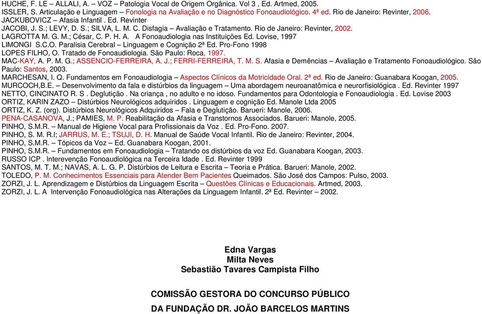 P. H. A. A Fonoaudiologia nas Instituições Ed. Lovise, 1997 LIMONGI S.C.O. Paralisia Cerebral Linguagem e Cognição 2ª Ed. Pro-Fono 1998 LOPES FILHO, O. Tratado de Fonoaudiologia.