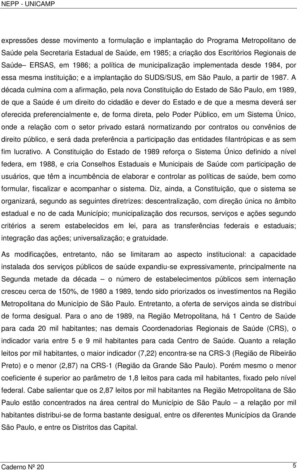 A década culmina com a afirmação, pela nova Constituição do Estado de São Paulo, em 1989, de que a Saúde é um direito do cidadão e dever do Estado e de que a mesma deverá ser oferecida