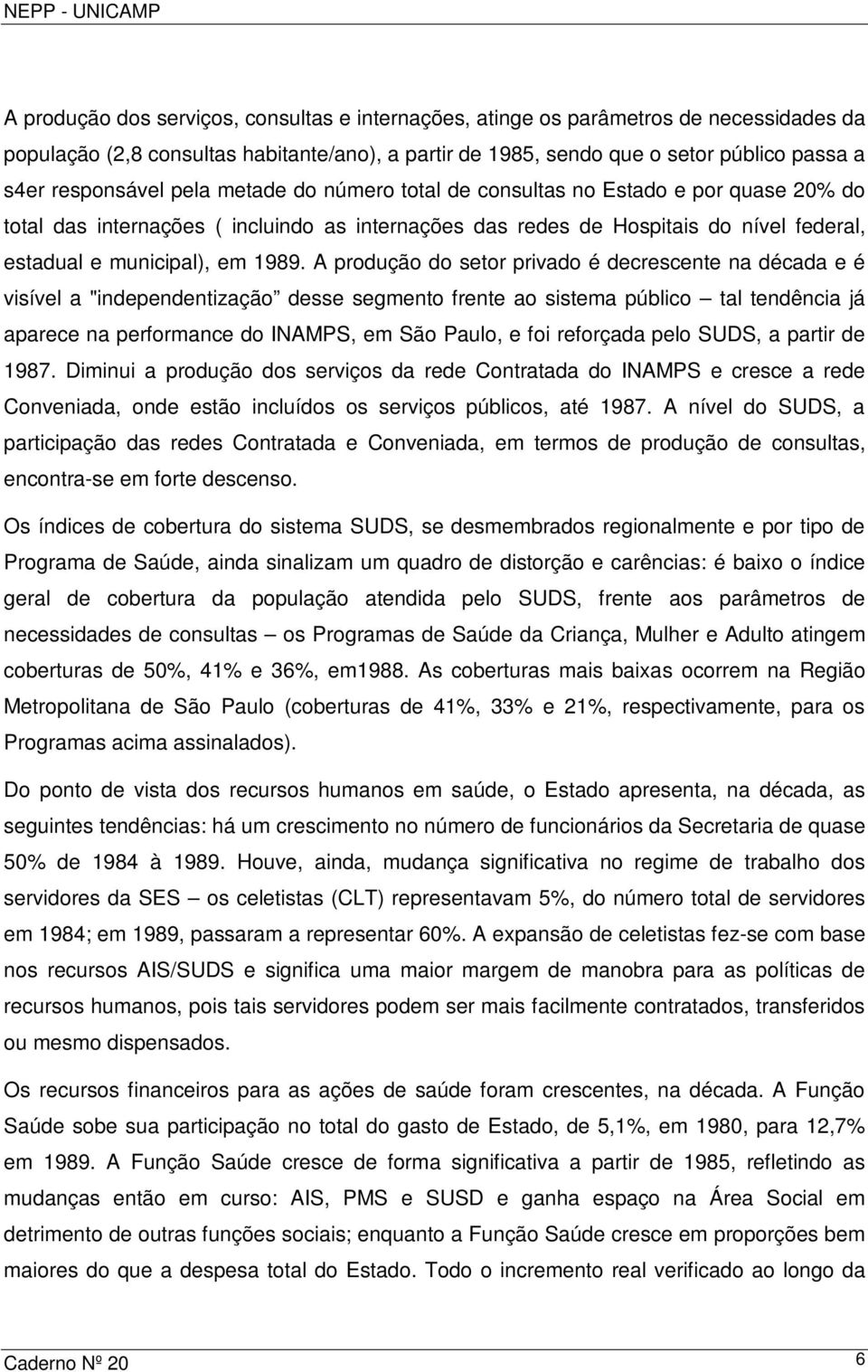 A produção do setor privado é decrescente na década e é visível a "independentização desse segmento frente ao sistema público tal tendência já aparece na performance do INAMPS, em São Paulo, e foi