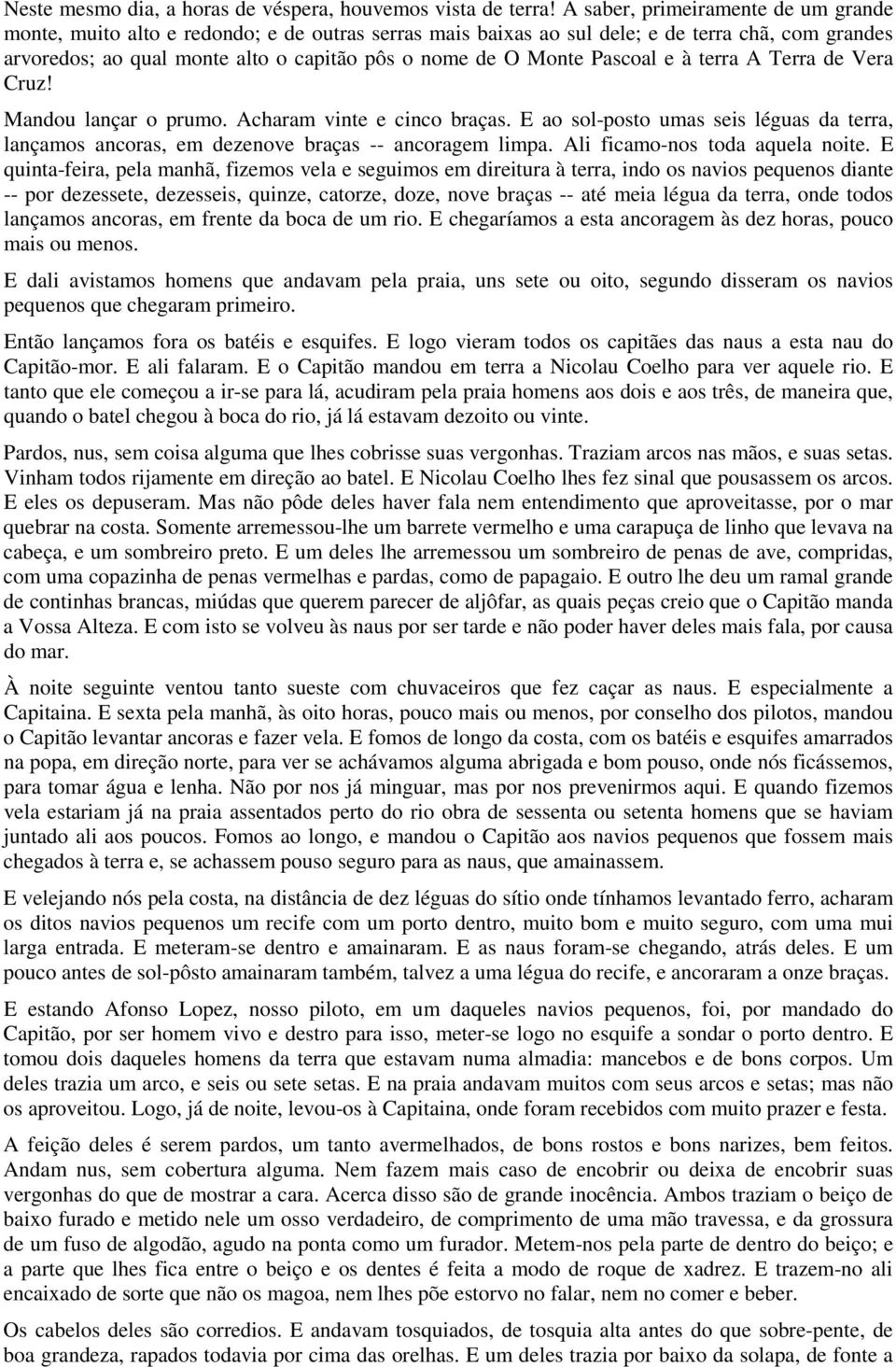 Pascoal e à terra A Terra de Vera Cruz! Mandou lançar o prumo. Acharam vinte e cinco braças. E ao sol-posto umas seis léguas da terra, lançamos ancoras, em dezenove braças -- ancoragem limpa.