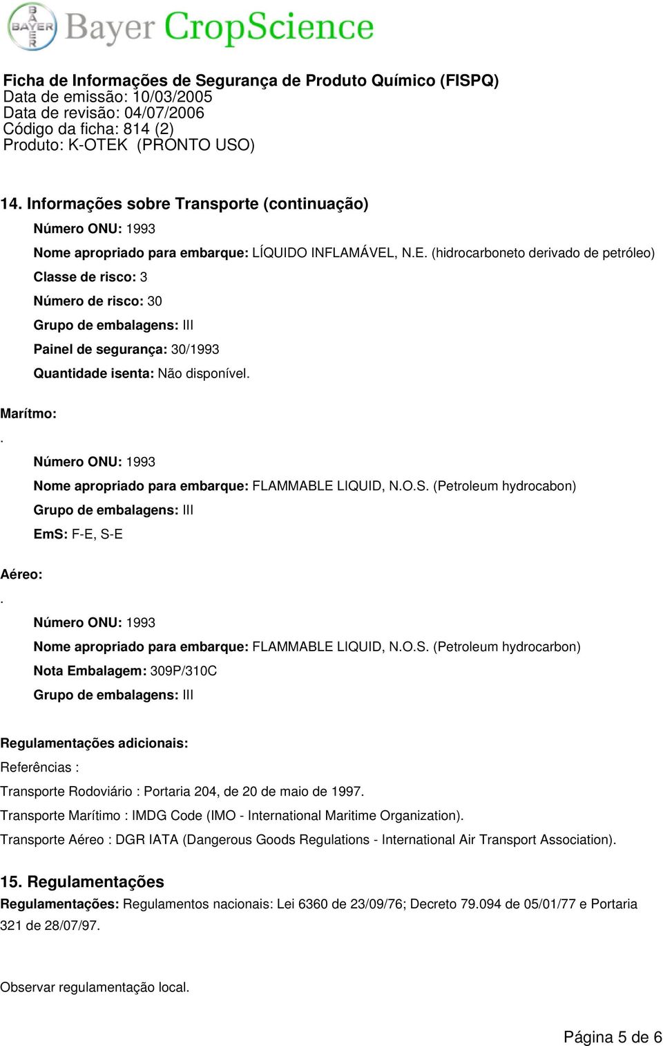 Número ONU: 1993 Nome apropriado para embarque: FLAMMABLE LIQUID, N.O.S. (Petroleum hydrocabon) Grupo de embalagens: III EmS: F-E, S-E Aéreo:.