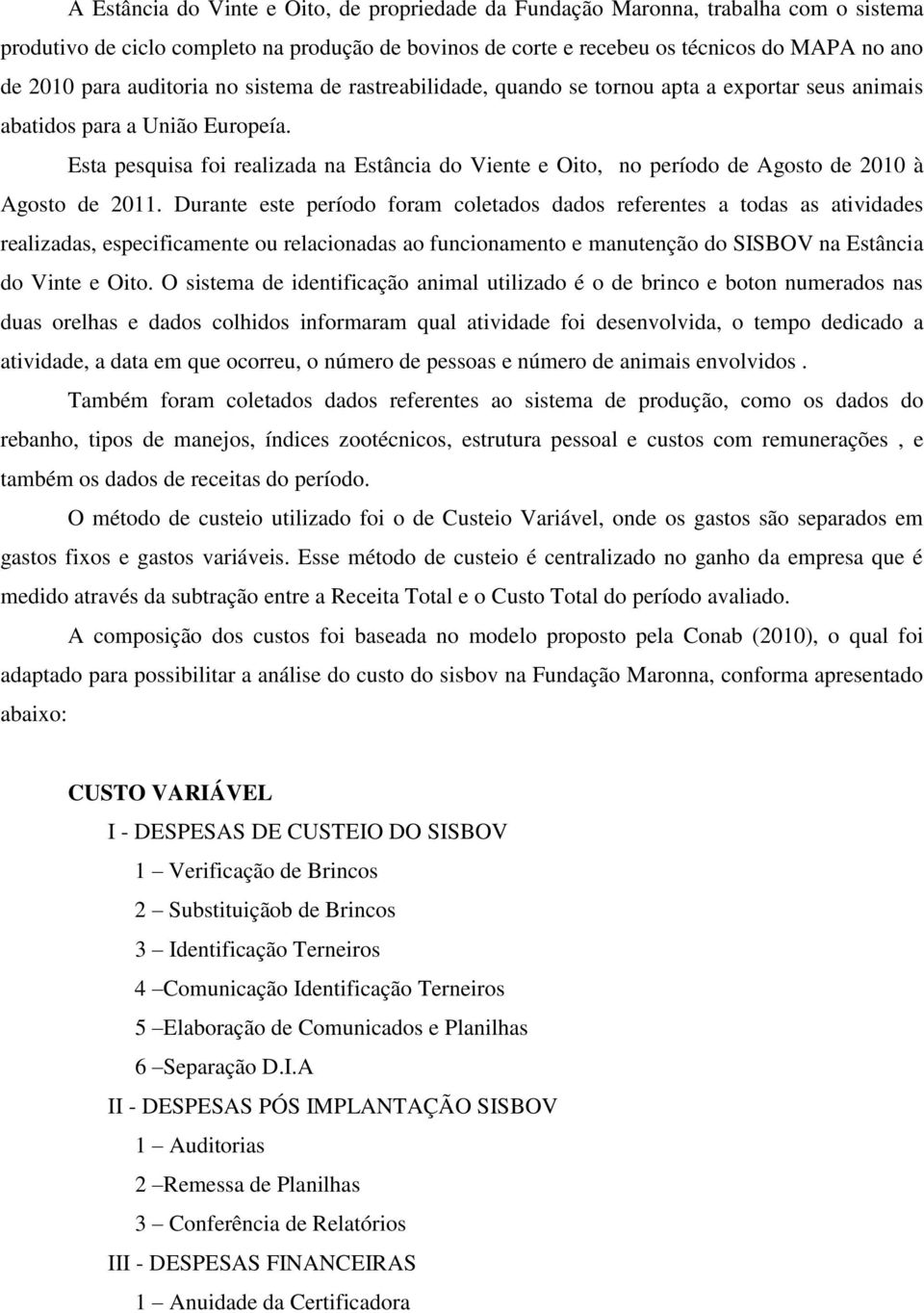 Esta pesquisa foi realizada na Estância do Viente e Oito, no período de Agosto de 2010 à Agosto de 2011.