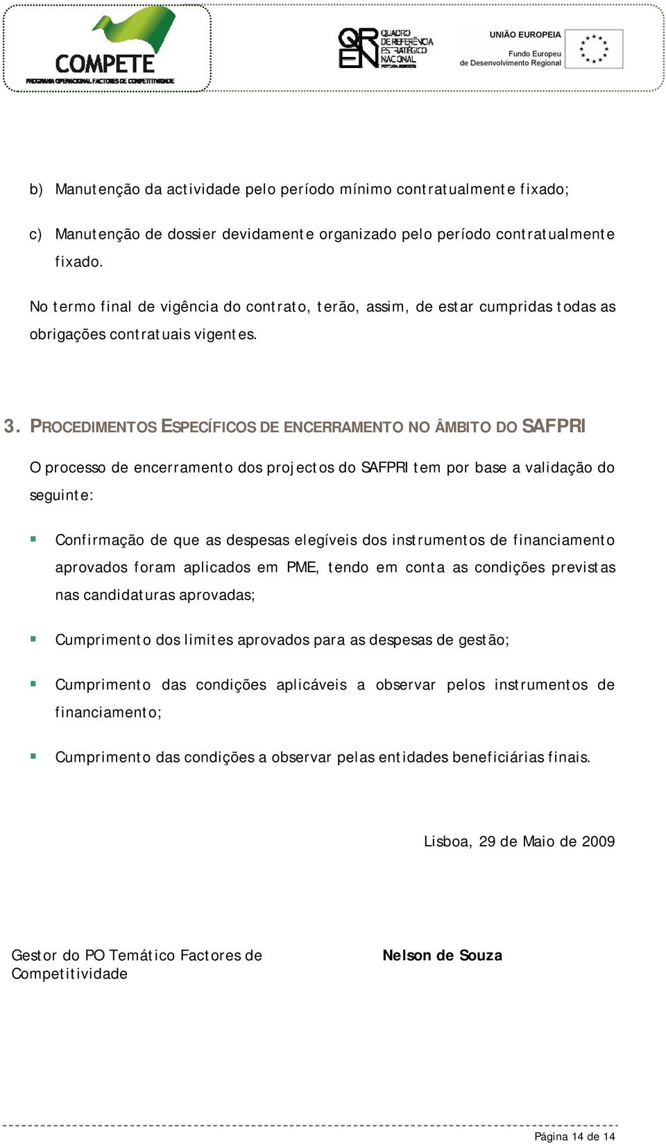 PROCEDIMENTOS ESPECÍFICOS DE ENCERRAMENTO NO ÂMBITO DO SAFPRI O processo de encerramento dos projectos do SAFPRI tem por base a validação do seguinte: Confirmação de que as despesas elegíveis dos