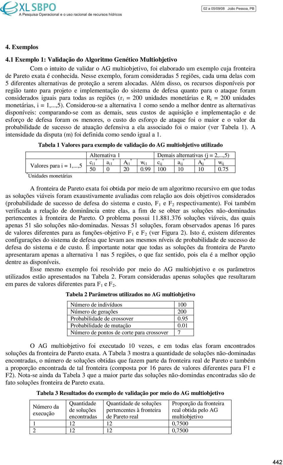 Além disso, os recursos disponíveis por região tanto para projeto e implementação do sistema de defesa quanto para o ataque foram considerados iguais para todas as regiões (r i = 200 unidades