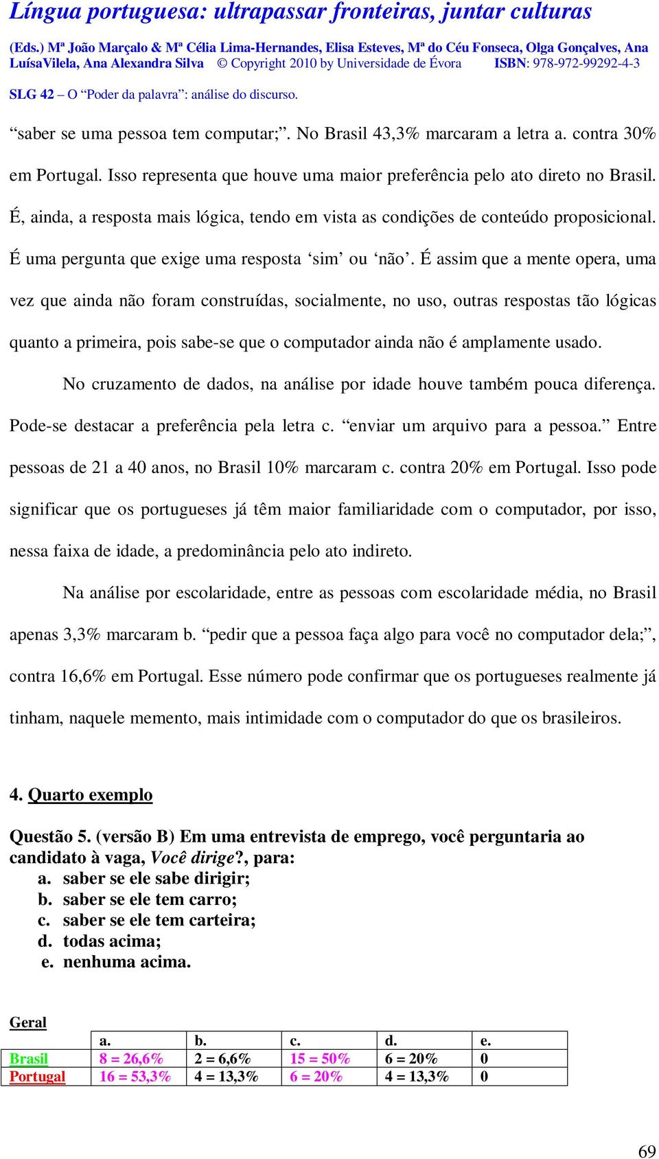 É assim que a mente opera, uma vez que ainda não foram construídas, socialmente, no uso, outras respostas tão lógicas quanto a primeira, pois sabe-se que o computador ainda não é amplamente usado.