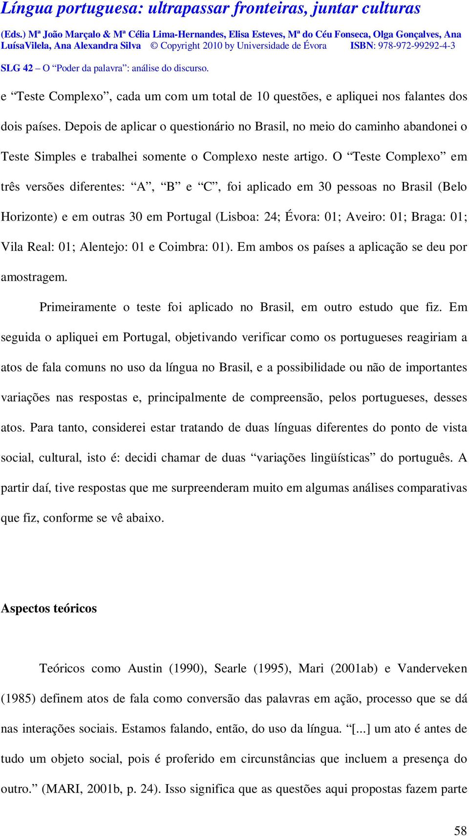 O Teste Complexo em três versões diferentes: A, B e C, foi aplicado em 30 pessoas no Brasil (Belo Horizonte) e em outras 30 em Portugal (Lisboa: 24; Évora: 01; Aveiro: 01; Braga: 01; Vila Real: 01;